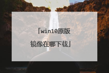 win10原版镜像在哪下载