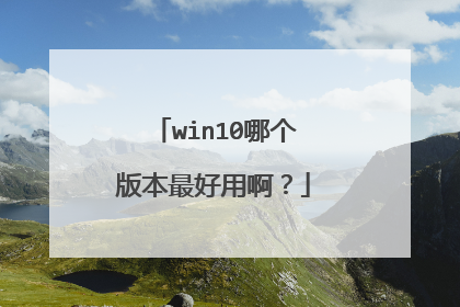 win10哪个版本最好用啊?