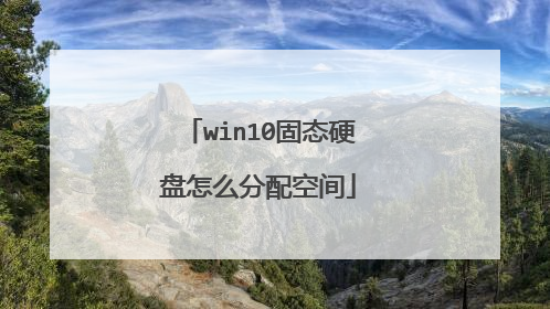 win10固态硬盘怎么分配空间