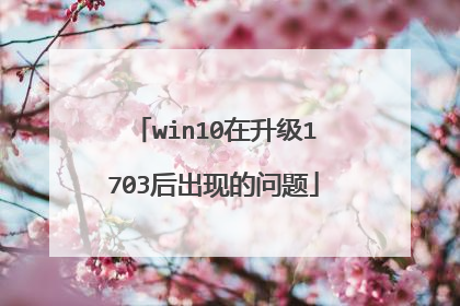 win10在升级1703后出现的问题