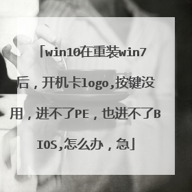 win10在重装win7后,开机卡logo,按键没用,进不了PE,也进不了BIOS,怎么办,急