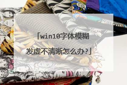win10字体模糊发虚不清晰怎么办?