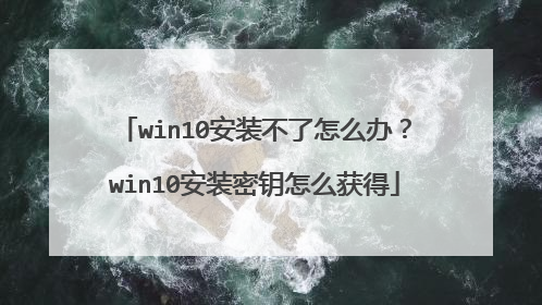 win10安装不了怎么办？win10安装密钥怎么获得