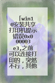 win10安装共享打印机提示错误0x000003e3,之前可以连接打印的,突然不行,其他电脑都可以连接上。