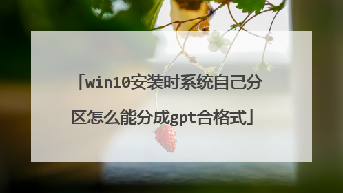 win10安装时系统自己分区怎么能分成gpt合格式