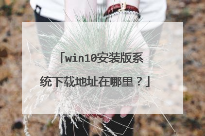 win10安装版系统下载地址在哪里?