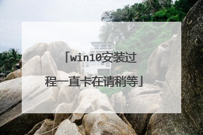 win10安装过程一直卡在请稍等