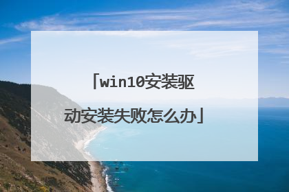 win10安装驱动安装失败怎么办