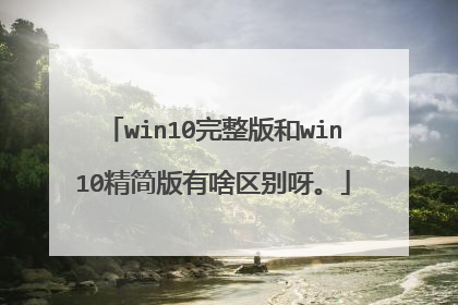 win10完整版和win10精简版有啥区别呀。