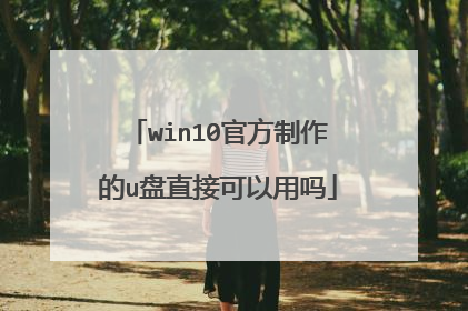 win10官方制作的u盘直接可以用吗