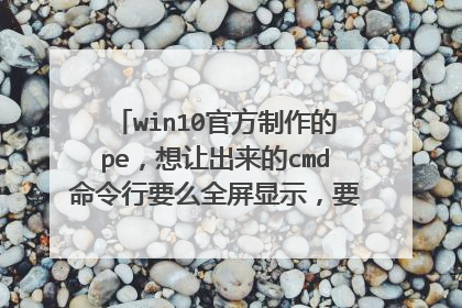 win10官方制作的pe,想让出来的cmd命令行要么全屏显示,要么将它的退出键X屏蔽,应该怎么做?