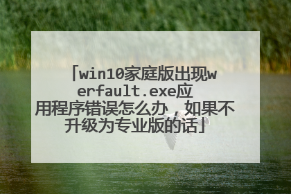 win10家庭版出现werfault.exe应用程序错误怎么办,如果不升级为专业版的话