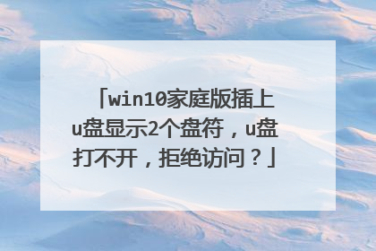 win10家庭版插上u盘显示2个盘符,u盘打不开,拒绝访问?