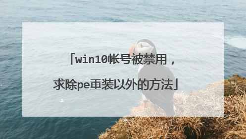 win10帐号被禁用,求除pe重装以外的方法