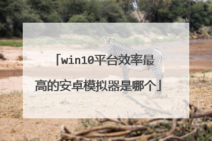 win10平台效率最高的安卓模拟器是哪个