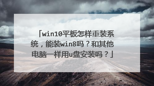 win10平板怎样重装系统,能装win8吗?和其他电脑一样用u盘安装吗?