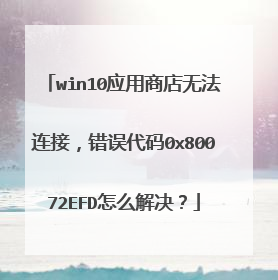 win10应用商店无法连接,错误代码0x80072EFD怎么解决?