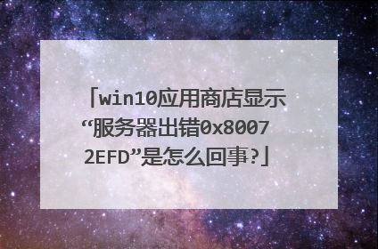 win10应用商店显示“服务器出错0x80072EFD”是怎么回事?