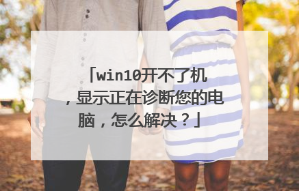 win10开不了机,显示正在诊断您的电脑,怎么解决?