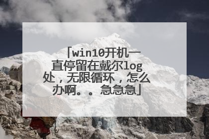 win10开机一直停留在戴尔log处,无限循环,怎么办啊。。急急急