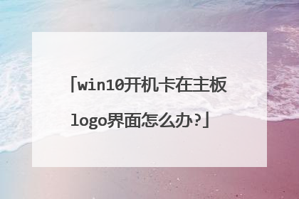 win10开机卡在主板logo界面怎么办?