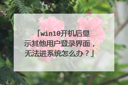 win10开机后显示其他用户登录界面，无法进系统怎么办？