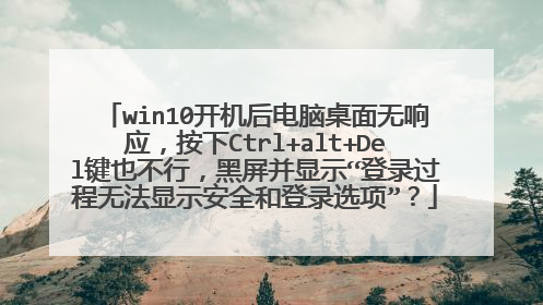 win10开机后电脑桌面无响应,按下Ctrl+alt+Del键也不行,黑屏并显示“登录过程无法显示安全和登录选项”?