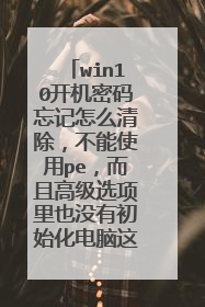 win10开机密码忘记怎么清除,不能使用pe,而且高级选项里也没有初始化电脑这一选项