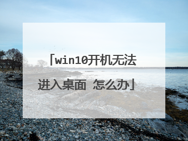 win10开机无法进入桌面 怎么办