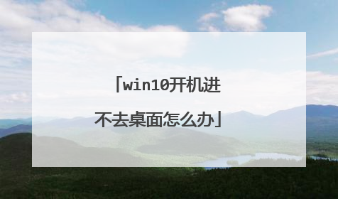 win10开机进不去桌面怎么办
