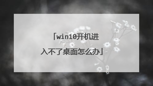 win10开机进入不了桌面怎么办