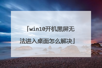win10开机黑屏无法进入桌面怎么解决