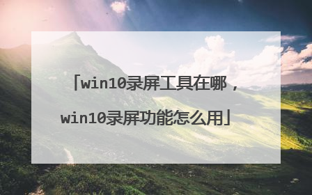 win10录屏工具在哪,win10录屏功能怎么用