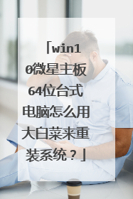 win10微星主板64位台式电脑怎么用大白菜来重装系统？