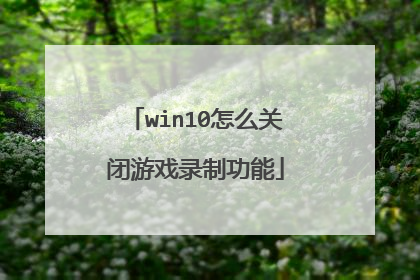 win10怎么关闭游戏录制功能