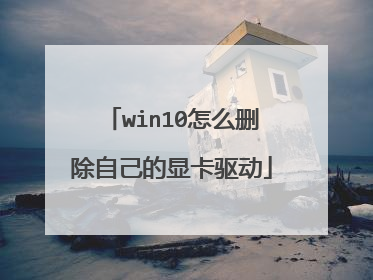 win10怎么删除自己的显卡驱动