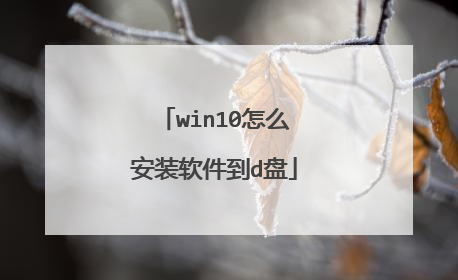 win10怎么安装软件到d盘