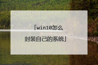 win10怎么封装自己的系统