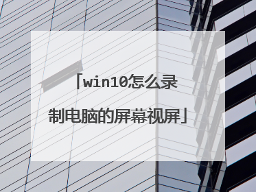 win10怎么录制电脑的屏幕视屏