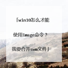 win10怎么才能使用image命令?我要合并swm文件