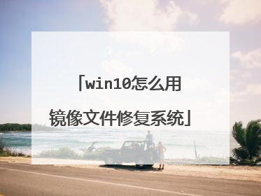 win10怎么用镜像文件修复系统