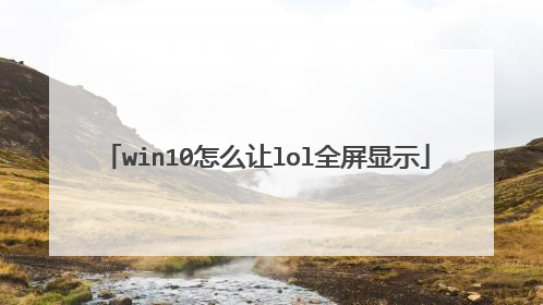 win10怎么让lol全屏显示