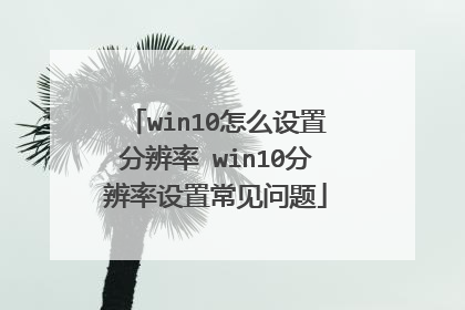 win10怎么设置分辨率 win10分辨率设置常见问题
