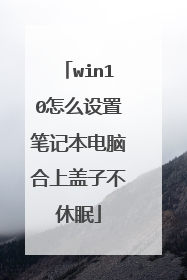 win10怎么设置笔记本电脑合上盖子不休眠