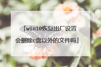win10恢复出厂设置会删除c盘以外的文件吗