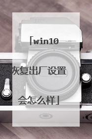 win10恢复出厂设置会怎么样