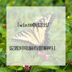 win10恢复出厂设置对电脑有影响吗