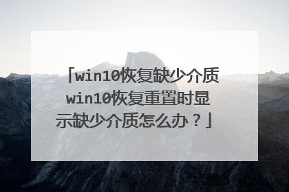 win10恢复缺少介质 win10恢复重置时显示缺少介质怎么办?