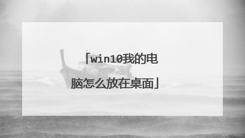 win10我的电脑怎么放在桌面