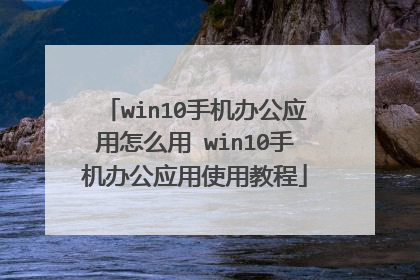 win10手机办公应用怎么用 win10手机办公应用使用教程